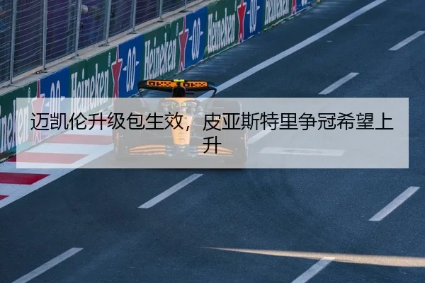 迈凯伦升级包生效，皮亚斯特里争冠希望上升