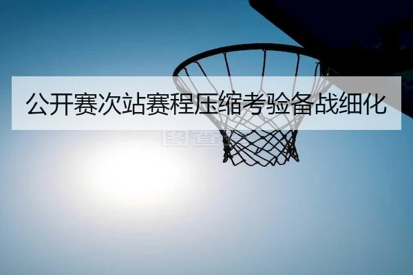 公开赛次站赛程压缩考验备战细化
